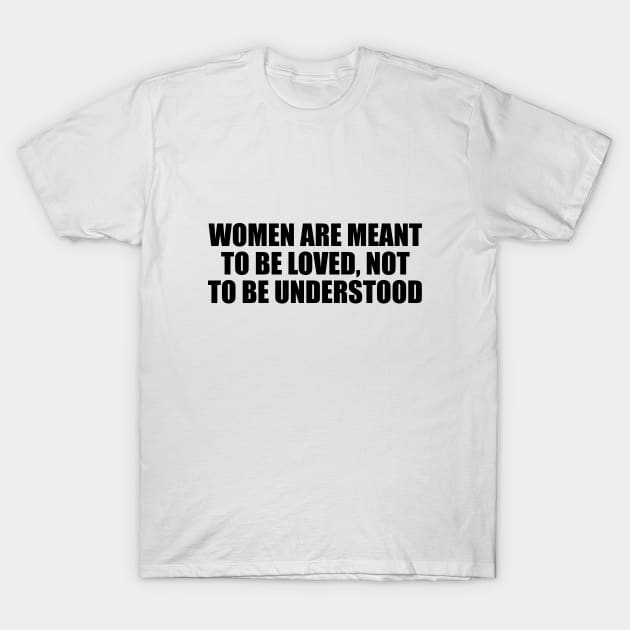 Women are meant to be loved, not to be understood T-Shirt by D1FF3R3NT